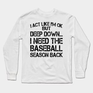 I Act Like I'm OK But Deep Down I Need The Baseball Season Back Long Sleeve T-Shirt